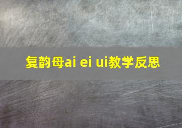 复韵母ai ei ui教学反思